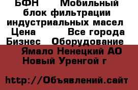 БФН-2000 Мобильный блок фильтрации индустриальных масел › Цена ­ 111 - Все города Бизнес » Оборудование   . Ямало-Ненецкий АО,Новый Уренгой г.